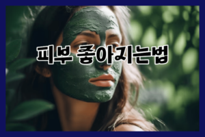 피부 좋아지는법_건강하고 아름다운 피부를 위한 꿀팁 4가지