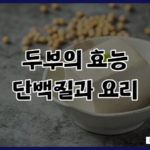 두부 효능 효과 풍부한 단백질 함량과 다양한 요리방법