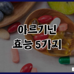 아르기닌 효능 5가지 풍부하게 챙기는 방법 복용법 정보