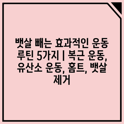 뱃살 빼는 효과적인 운동 루틴 5가지 | 복근 운동, 유산소 운동, 홈트, 뱃살 제거