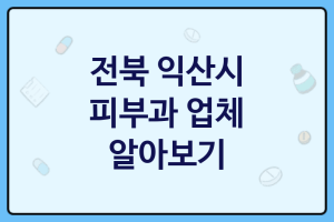 전북 익산시 피부과 좋은 업체 추천 3가지, 피부전문의, 피부미용, 왁싱