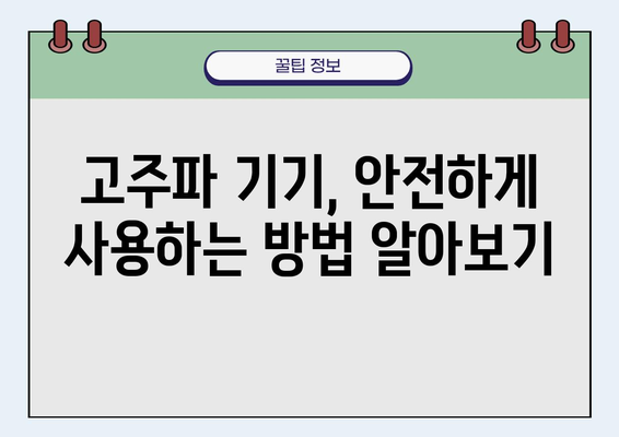 고주파 기기 사용 가이드| 안전하고 효율적으로 사용하는 방법 | 고주파 기기, 안전 사용, 작동 원리, 주의 사항