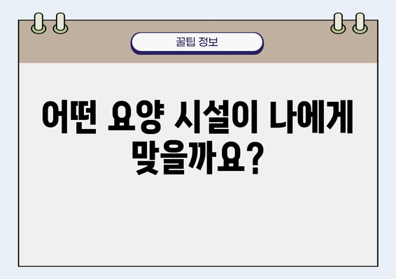 요양원 선택 가이드| 나에게 맞는 최적의 시설 찾기 | 요양시설, 요양병원, 노인요양시설, 요양원 비교