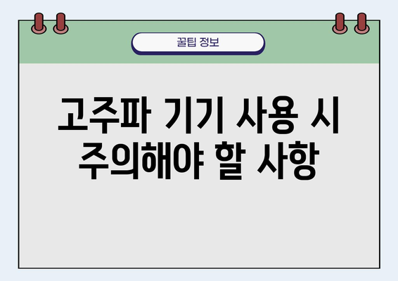 고주파 기기 사용 가이드| 안전하고 효율적으로 사용하는 방법 | 고주파 기기, 안전 사용, 작동 원리, 주의 사항