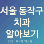 서울 동작구 치과 좋은 업체 추천 5곳 야간진료 신경치료