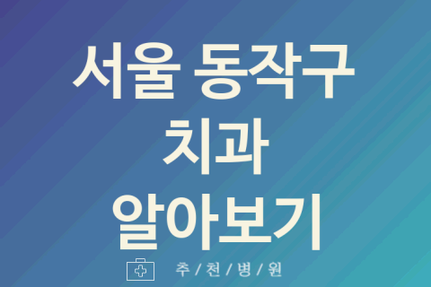 서울 동작구 치과 좋은 업체 추천 5곳 야간진료 신경치료