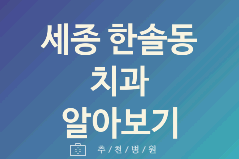 세종 한솔동 치과 괜찮은 업체 소개 5가지 신경치료 턱관절