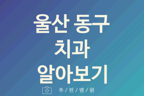 울산 동구 치과 대표 업체 추천 5곳 신경치료 충치치료