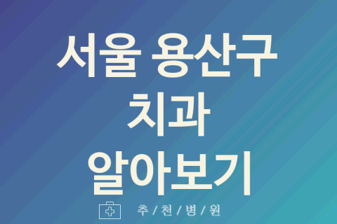 서울 용산구 치과 좋은 업체 소개 5가지 잇몸치료 돌출입